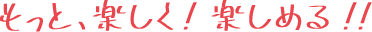 もっと、楽しく!楽しめる!!