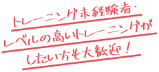トレーニング未経験者・レベルの高いトレーニングがしたい方も大歓迎!