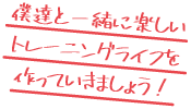 僕達と一緒に楽しいトレーニングライフを作っていきましょう!